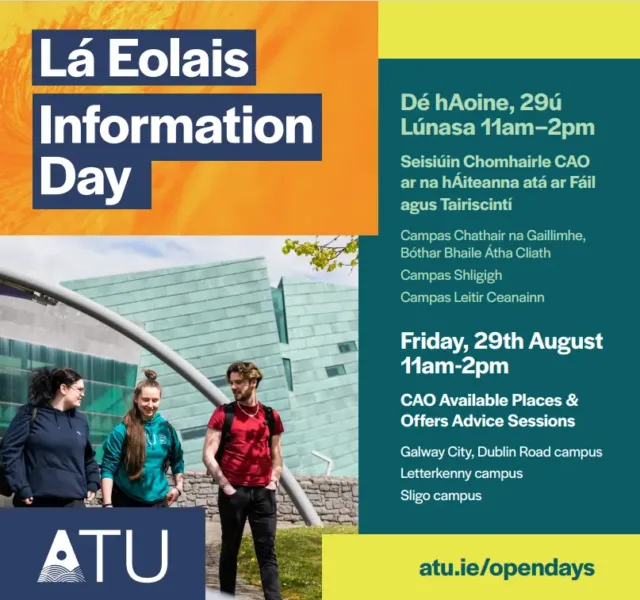 Information Day poster in ATU branding along with an image of three students walking in front of our Galway city Dublin Road campus front entrance with Friday 29th August 11am-2pm. CAO available places and offers advice sessions. Galway City, Dublin Road campus, Letterkenny campus and Sligo campus. atu.ie/opendays. Text is written in English and Irish.