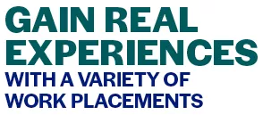Gain Real Experiences with a variety of work placements