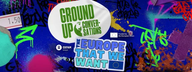 A colorful digital graphic poster promoting "Ground Up Conversations" and "The Europe That We Want" campaign, featuring logos of Oxfam Ireland and European Union funding.